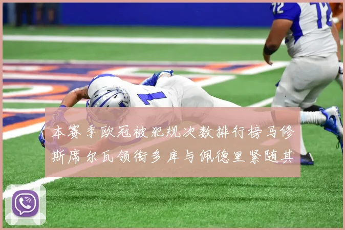 本赛季欧冠被犯规次数排行榜马修斯席尔瓦领衔多库与佩德里紧随其后