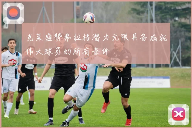 克莱盛赞弗拉格潜力无限具备成就伟大球员的所有条件
