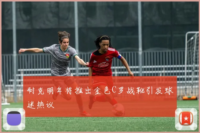 耐克明年将推出金色C罗战靴引发球迷热议