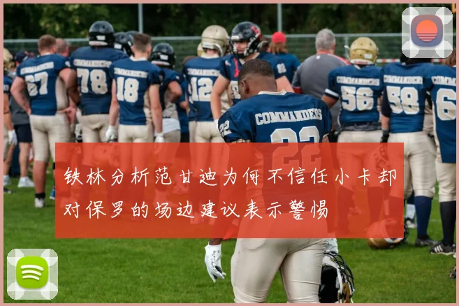 铁林分析范甘迪为何不信任小卡却对保罗的场边建议表示警惕