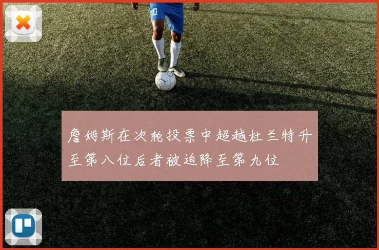 詹姆斯在次轮投票中超越杜兰特升至第八位后者被迫降至第九位