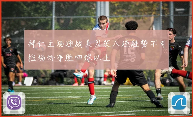 拜仁主场迎战美因茨八连胜势不可挡场均净胜四球以上