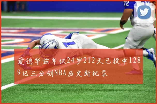 爱德华兹年仅24岁212天已投中1289记三分创NBA历史新纪录