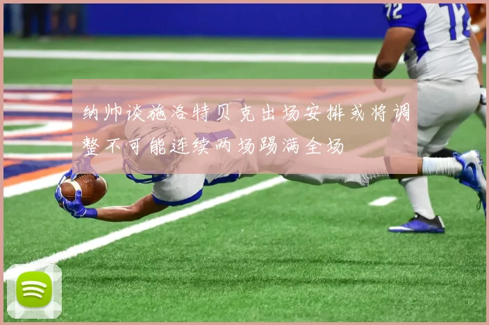 纳帅谈施洛特贝克出场安排或将调整不可能连续两场踢满全场