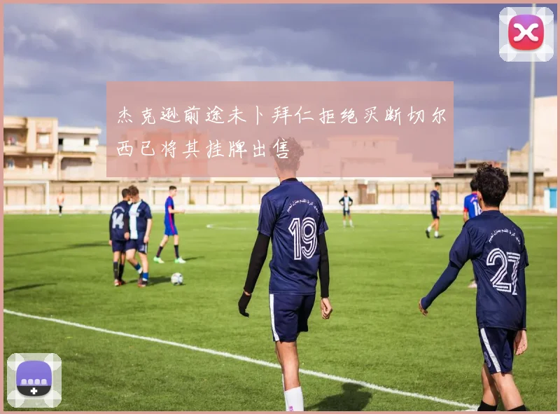 杰克逊前途未卜拜仁拒绝买断切尔西已将其挂牌出售