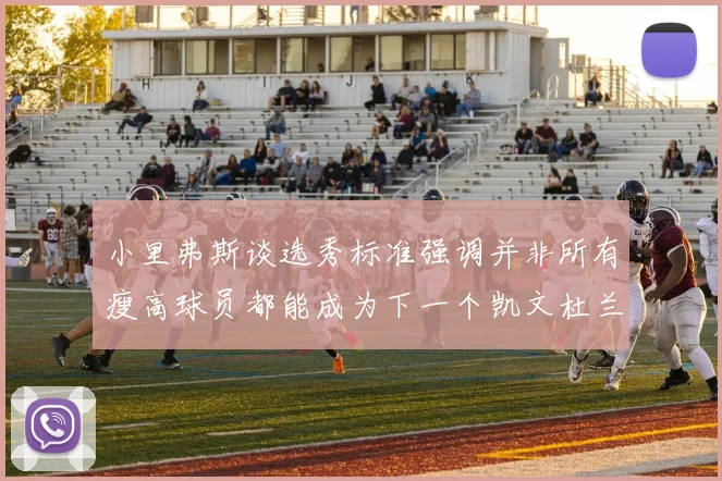 小里弗斯谈选秀标准强调并非所有瘦高球员都能成为下一个凯文杜兰特