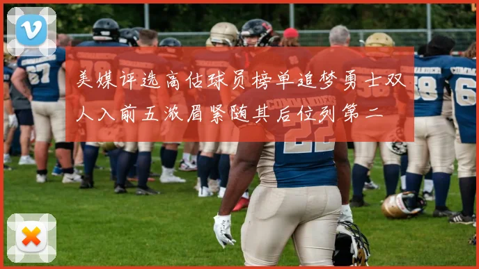 美媒评选高估球员榜单追梦勇士双人入前五浓眉紧随其后位列第二