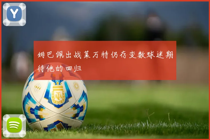 姆巴佩出战莱万特仍存变数球迷期待他的回归