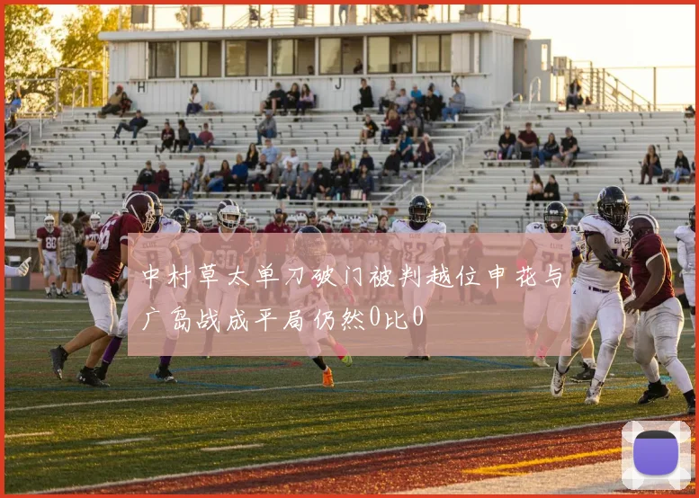 中村草太单刀破门被判越位申花与广岛战成平局仍然0比0