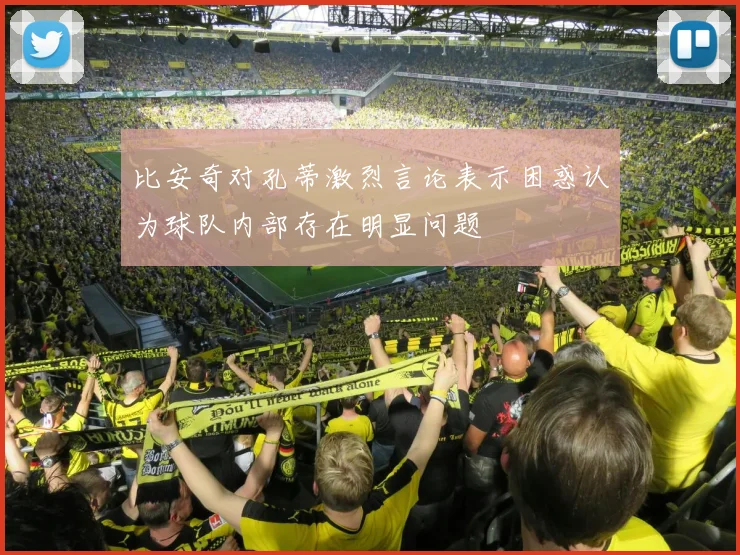 比安奇对孔蒂激烈言论表示困惑认为球队内部存在明显问题