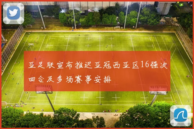 亚足联宣布推迟亚冠西亚区16强次回合及多场赛事安排
